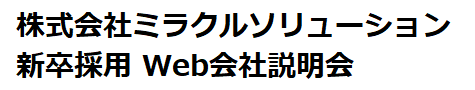 株式会社ミラクルソリューション
2023年度新卒採用 会社説明会
